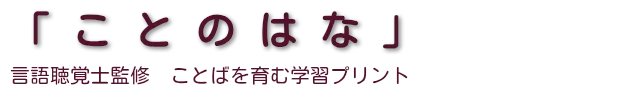 「ことのはな」　言語聴覚士監修　ことばを育む学習プリント